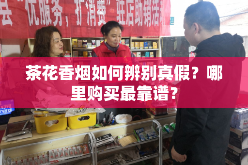 茶花香烟如何辨别真假？哪里购买最靠谱？
